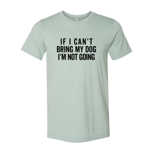 If I Cant Bring My Dog I m Not Going T-Shirt