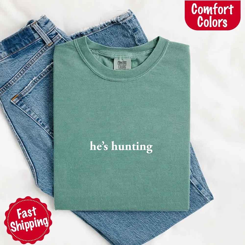 He’s Hunting – Funny Outdoor Lifestyle Comfort Colors Shirt for Women