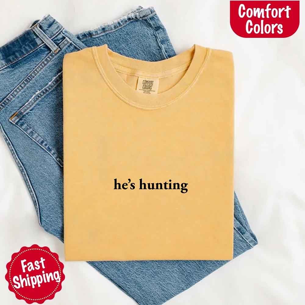 He’s Hunting – Funny Outdoor Lifestyle Comfort Colors Shirt for Women