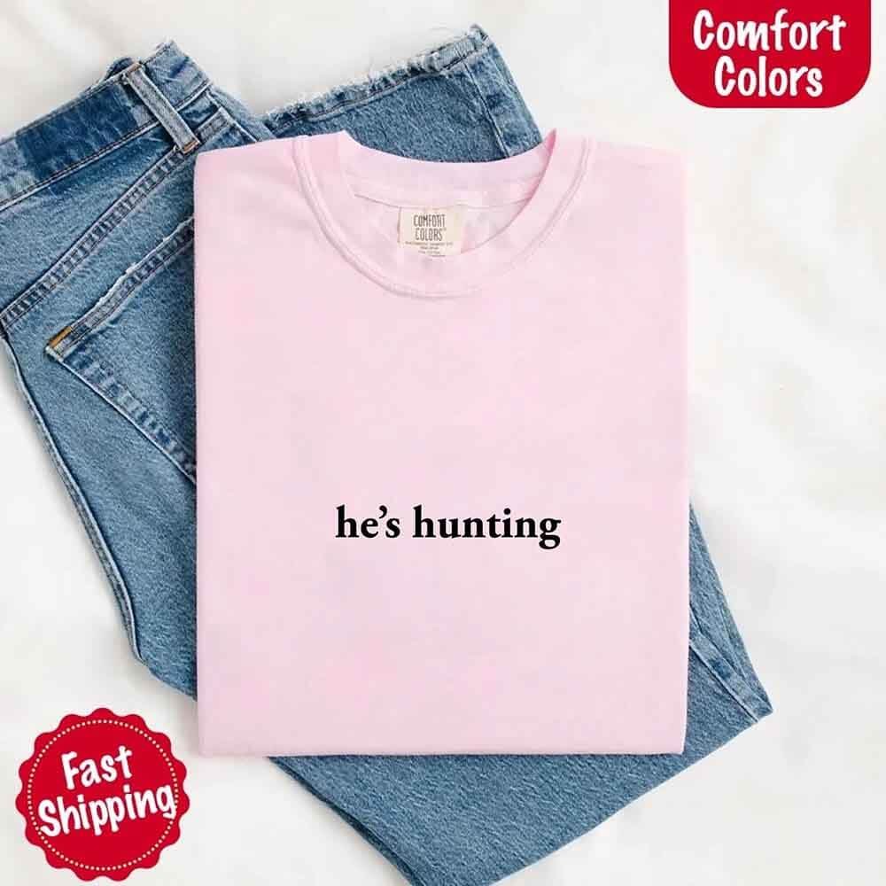 He’s Hunting – Funny Outdoor Lifestyle Comfort Colors Shirt for Women
