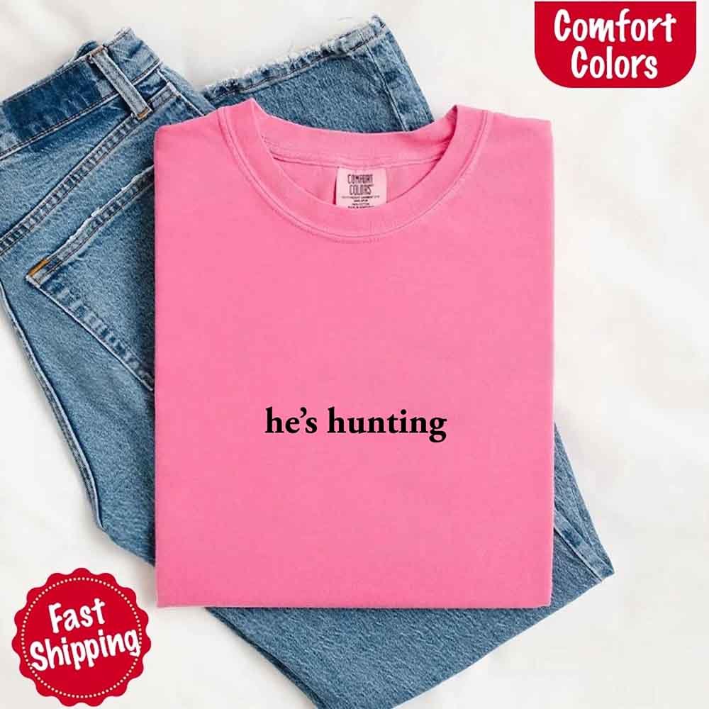 He’s Hunting – Funny Outdoor Lifestyle Comfort Colors Shirt for Women