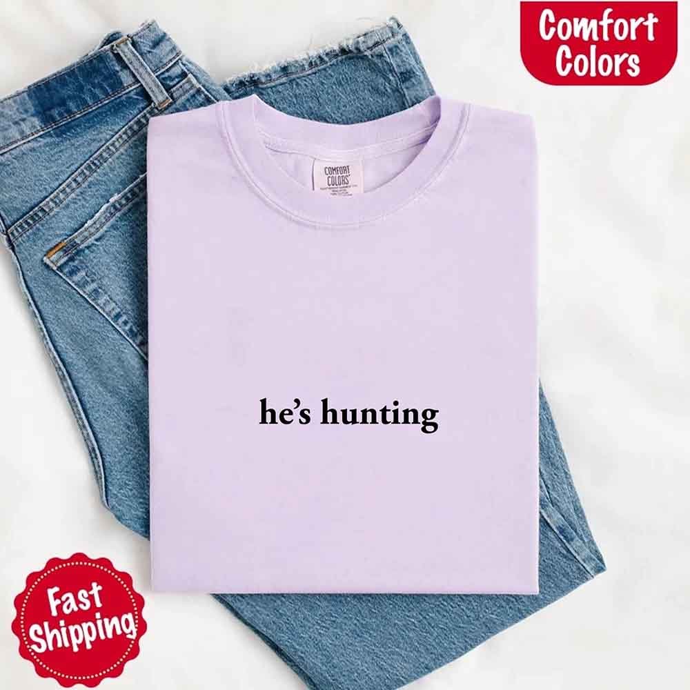 He’s Hunting – Funny Outdoor Lifestyle Comfort Colors Shirt for Women