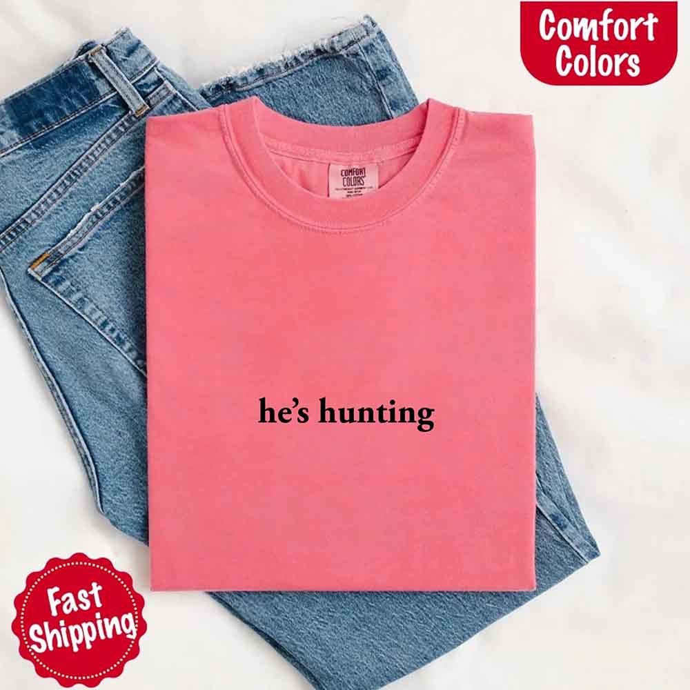 He’s Hunting – Funny Outdoor Lifestyle Comfort Colors Shirt for Women