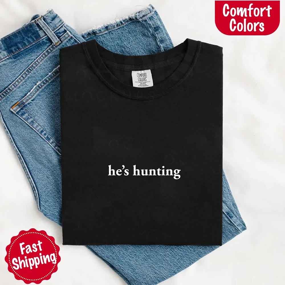 He’s Hunting – Funny Outdoor Lifestyle Comfort Colors Shirt for Women