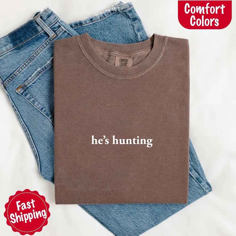 He’s Hunting – Funny Outdoor Lifestyle Comfort Colors Shirt for Women
